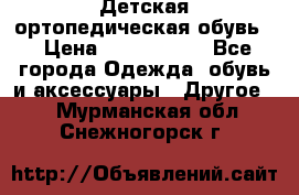 Детская ортопедическая обувь. › Цена ­ 1000-1500 - Все города Одежда, обувь и аксессуары » Другое   . Мурманская обл.,Снежногорск г.